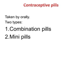 Taken by orally.
Two types:
1.Combination pills
2.Mini pills
 