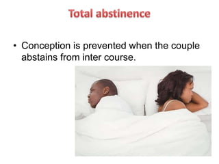 • Conception is prevented when the couple
abstains from inter course.
 