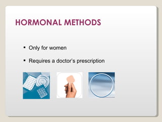 HORMONAL METHODS

  Only for women

  Requires a doctor’s prescription
 
