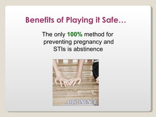 Benefits of Playing it Safe…
    The only 100% method for
    preventing pregnancy and
        STIs is abstinence
 