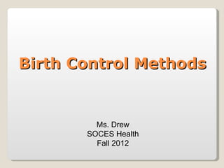 Birth Control Methods


         Ms. Drew
       SOCES Health
         Fall 2012
 