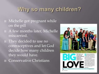 Why so many children?Michelle got pregnant while on the pillA few months later, Michelle miscarried.They decided to use no contraceptives and let God decide how many children they would have.Conservative Christians