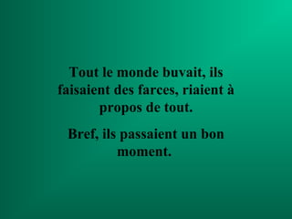 Tout le monde buvait, ils
faisaient des farces, riaient à
       propos de tout.
 Bref, ils passaient un bon
          moment.
 