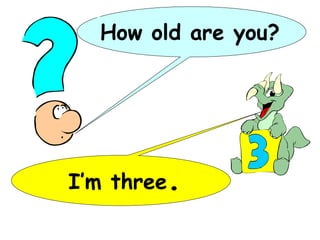 How old are you?




I’m three.
 
