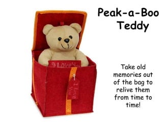 Peak-a-Boo
Teddy
Take old
memories out
of the bag to
relive them
from time to
time!
 