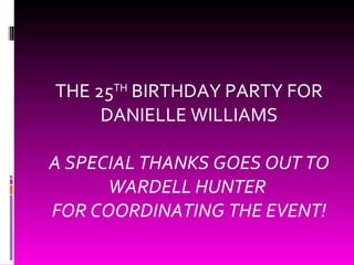 THE 25 TH  BIRTHDAY PARTY FOR DANIELLE WILLIAMS A SPECIAL THANKS GOES OUT TO WARDELL HUNTER  FOR COORDINATING THE EVENT! 