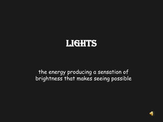 Lightsthe energy producing a sensation of brightness that makes seeing possible