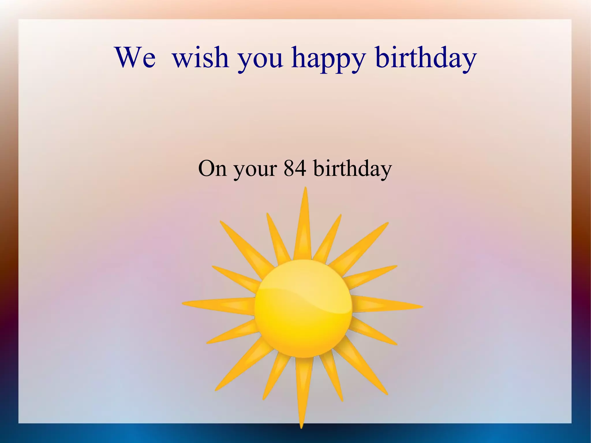 We wish you happy birthday
On your 84 birthday