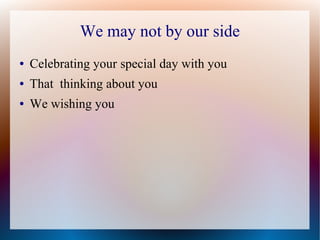 We may not by our side
● Celebrating your special day with you
● That thinking about you
● We wishing you