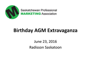 Birthday AGM Extravaganza
June 23, 2016
Radisson Saskatoon
 