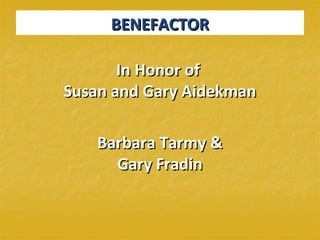 BENEFACTORBENEFACTOR
In Honor ofIn Honor of
Susan and Gary AidekmanSusan and Gary Aidekman
Barbara Tarmy &Barbara Tarmy &
Gary FradinGary Fradin
 