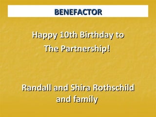 BENEFACTORBENEFACTOR
Happy 10th Birthday toHappy 10th Birthday to
The Partnership!The Partnership!
Randall and Shira RothschildRandall and Shira Rothschild
and familyand family
 