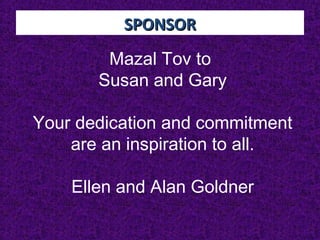 SPONSORSPONSOR
Mazal Tov to
Susan and Gary
Your dedication and commitment
are an inspiration to all.
Ellen and Alan Goldner
 