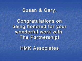 Susan & Gary,Susan & Gary,
Congratulations onCongratulations on
being honored for yourbeing honored for your
wonderful work withwonderful work with
The Partnership!The Partnership!
HMK AssociatesHMK Associates
 