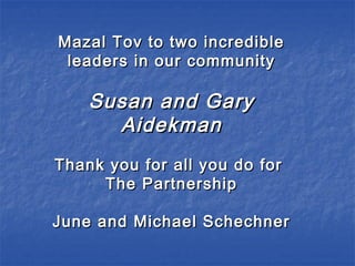 Mazal Tov to two incredibleMazal Tov to two incredible
leaders in our communityleaders in our community
Susan and GarySusan and Gary
AidekmanAidekman
Thank you for all you do forThank you for all you do for
The PartnershipThe Partnership
June and Michael SchechnerJune and Michael Schechner
 