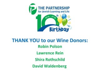 THANK YOU to our Wine Donors:
Robin Polson
Lawrence Rein
Shira Rothschild
David Waldenberg
 
