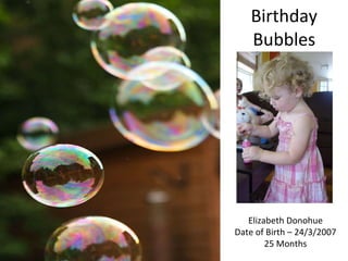 Birthday Bubbles Elizabeth Donohue Date of Birth – 24/3/2007 25 Months 