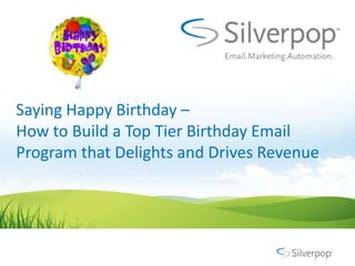 Saying Happy Birthday –
How to Build a Top Tier Birthday Email
Program that Delights and Drives Revenue
 