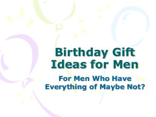 Birthday Gift
Ideas for Men
For Men Who Have
Everything of Maybe Not?

 