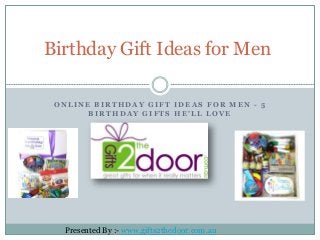 O N L I N E B I R T H D A Y G I F T I D E A S F O R M E N - 5
B I R T H D A Y G I F T S H E ' L L L O V E
Birthday Gift Ideas for Men
Presented By :- www.gifts2thedoor.com.au
 