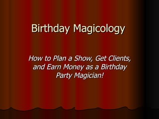Birthday Magicology How to Plan a Show, Get Clients, and Earn Money as a Birthday Party Magician! 