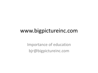 www.bigpictureinc.com

  Importance of education
   bjr@bigpictureinc.com
 