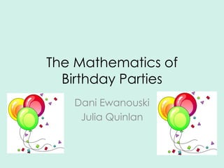 The Mathematics of
  Birthday Parties
   Dani Ewanouski
    Julia Quinlan
 