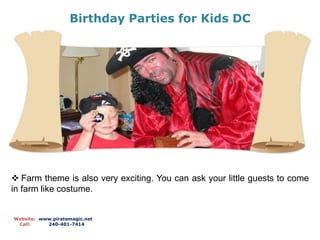 Birthday Parties for Kids DC
Website: www.piratemagic.net
Call: 240-401-7414
 Farm theme is also very exciting. You can ask your little guests to come
in farm like costume.
 