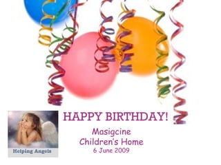 HAPPY BIRTHDAY! Masigcine Children’s Home 6 June 2009 
