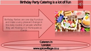 Birthday Party Catering is a lot of Fun
Birthday Parties are one day Function
and make a very pleasant change in
the daily routine of people whether
they are Hosting it or Participate as
Guests
www.spicevillage.co.u
Caterers in
London
 