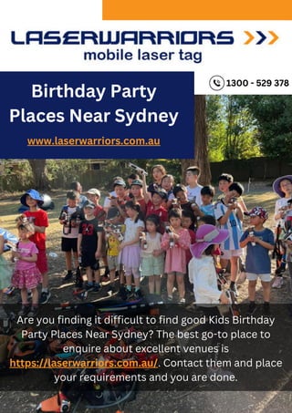 Birthday Party
Places Near Sydney
www.laserwarriors.com.au
Are you finding it difficult to find good Kids Birthday
Party Places Near Sydney? The best go-to place to
enquire about excellent venues is
https://laserwarriors.com.au/. Contact them and place
your requirements and you are done.
1300 - 529 378
 