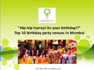 "Hip-hip hurray! Its your birthday!!“
Top 10 birthday party venues in Mumbai
Visit: https://www.venuepick.com
 