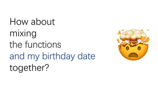How about
mixing
the functions
and my birthday date
together?
🤯
 