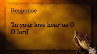 Response
‘In your love hear us O
O lord’
 
