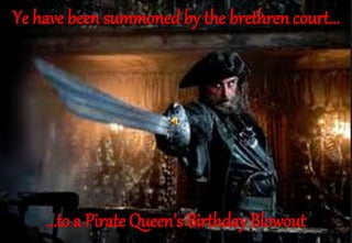 Ye have been summoned by the brethren court... 
…to a Pirate Queen’s Birthday Blowout 
 