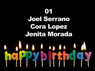 01
 Joel Serrano
  Cora Lopez
Jenita Morada
 