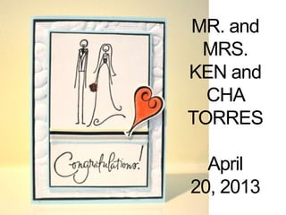 MR. and
MRS.
KEN and
CHA
TORRES
April
20, 2013
 