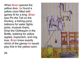 When  Brian  opened the yellow door,  he  found a yellow room filled with games fit for a king.  Brian  saw Pin the Tail o...