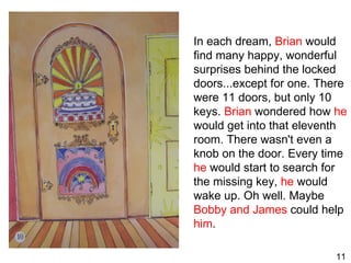 In each dream,  Brian  would find many happy, wonderful surprises behind the locked doors...except for one. There were 11 ...