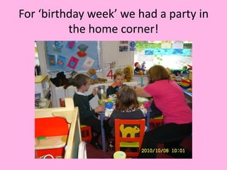 For ‘birthday week’ we had a party in the home corner! 