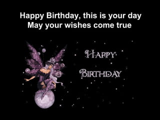 7
Happy Birthday, this is your day
May your wishes come true