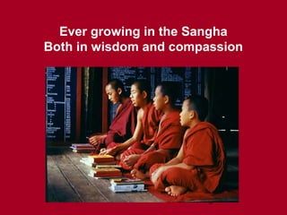 9
Ever growing in the Sangha
Both in wisdom and compassion