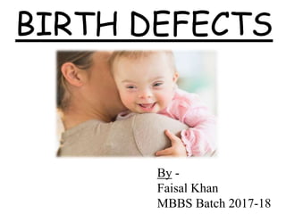 BIRTH DEFECTS
By -
Faisal Khan
MBBS Batch 2017-18
 
