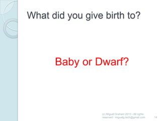 What did you give birth to?

Baby or Dwarf?

(c) Miguel Graham 2013 - All rights
reserved - miguelg.tech@gmail.com

14

 
