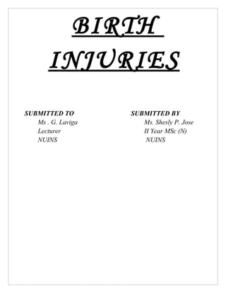 BIRTH
       INJURIES
SUBMITTED TO        SUBMITTED BY
   Ms . G. Laviga      Ms. Shesly P. Jose
   Lecturer            II Year MSc (N)
   NUINS                NUINS
 