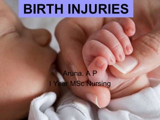 BIRTH INJURIES

Aruna. A P
I Year MSc Nursing

 