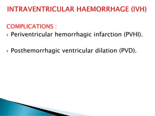 COMPLICATIONS :
 Periventricular hemorrhagic infarction (PVHI).
 Posthemorrhagic ventricular dilation (PVD).
 
