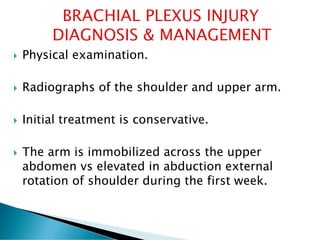  Physical examination.
 Radiographs of the shoulder and upper arm.
 Initial treatment is conservative.
 The arm is immobilized across the upper
abdomen vs elevated in abduction external
rotation of shoulder during the first week.
 