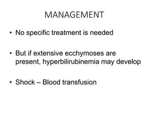 MANAGEMENT
• No specific treatment is needed
• But if extensive ecchymoses are
present, hyperbilirubinemia may develop
• Shock – Blood transfusion
 