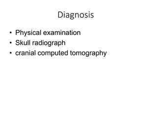Diagnosis
• Physical examination
• Skull radiograph
• cranial computed tomography
 